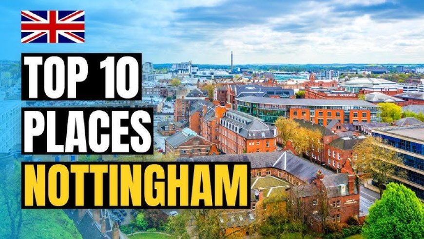 The Best Places to Visit in Nottingham, UK