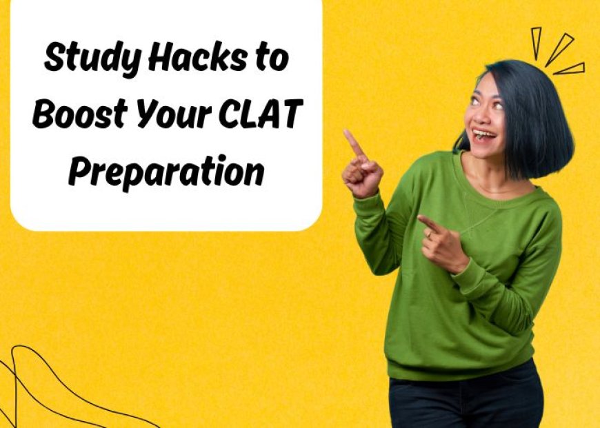 Study Hacks to Boost Your CLAT Preparation