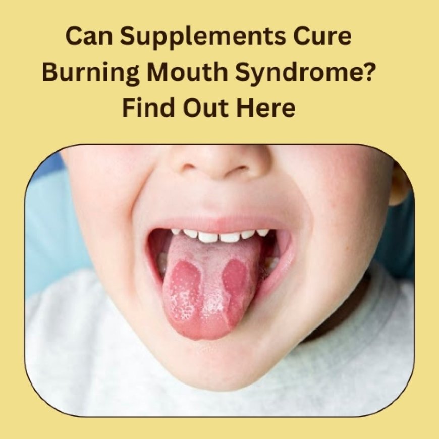 Can Supplements Cure Burning Mouth Syndrome? Find Out Here
